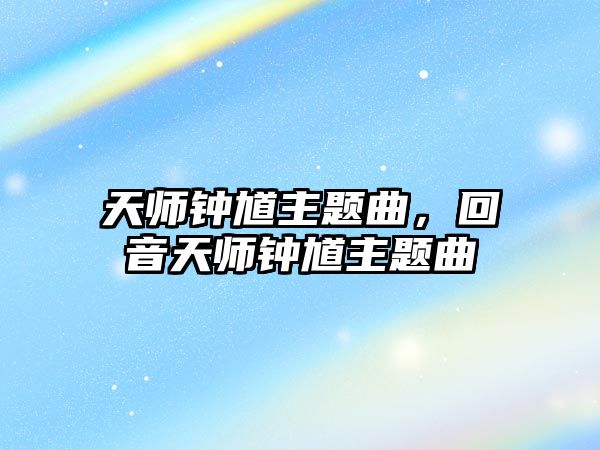 天師鐘馗主題曲，回音天師鐘馗主題曲