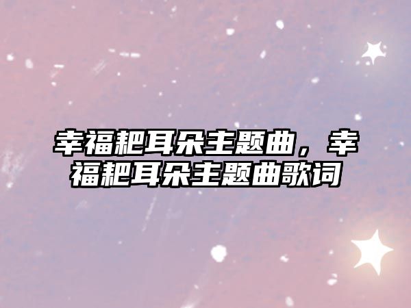 幸福耙耳朵主題曲，幸福耙耳朵主題曲歌詞