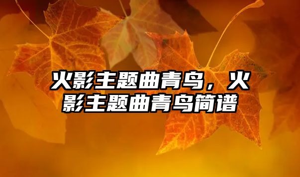 火影主題曲青鳥(niǎo)，火影主題曲青鳥(niǎo)簡(jiǎn)譜