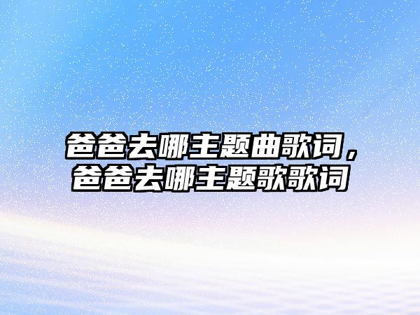 爸爸去哪主題曲歌詞，爸爸去哪主題歌歌詞