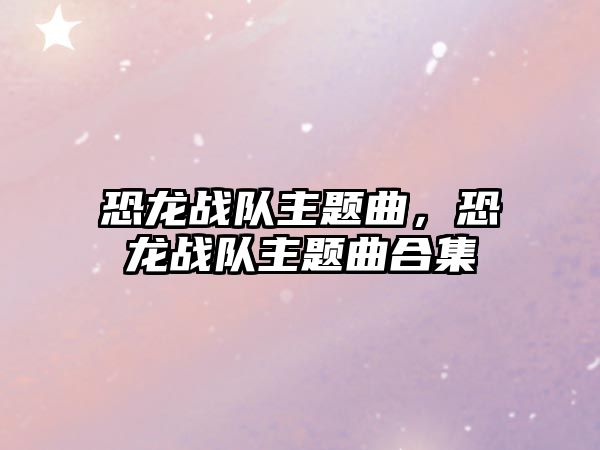 恐龍戰(zhàn)隊(duì)主題曲，恐龍戰(zhàn)隊(duì)主題曲合集