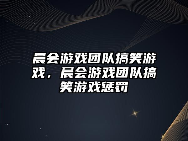 晨會游戲團(tuán)隊搞笑游戲，晨會游戲團(tuán)隊搞笑游戲懲罰