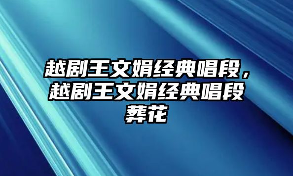 越劇王文娟經(jīng)典唱段，越劇王文娟經(jīng)典唱段葬花