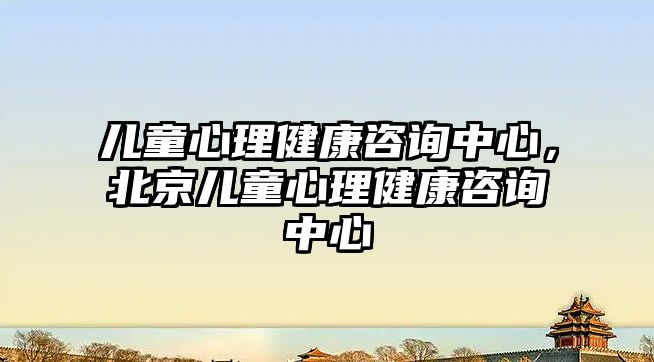 兒童心理健康咨詢中心，北京兒童心理健康咨詢中心