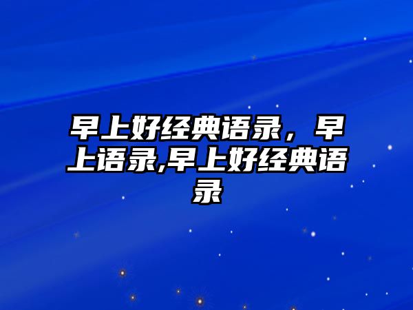 早上好經(jīng)典語錄，早上語錄,早上好經(jīng)典語錄