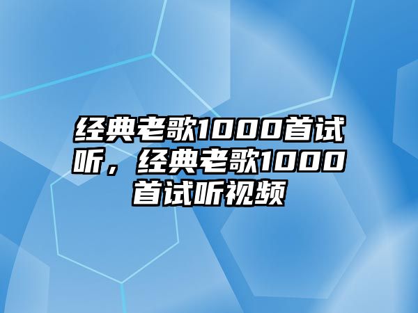 經典老歌1000首試聽，經典老歌1000首試聽視頻