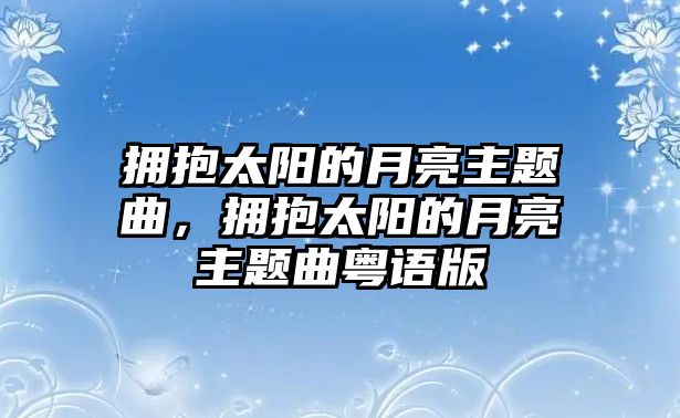 擁抱太陽的月亮主題曲，擁抱太陽的月亮主題曲粵語版