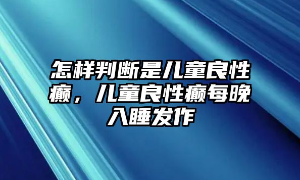 怎樣判斷是兒童良性癲，兒童良性癲每晚入睡發(fā)作