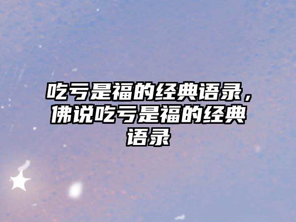 吃虧是福的經(jīng)典語錄，佛說吃虧是福的經(jīng)典語錄