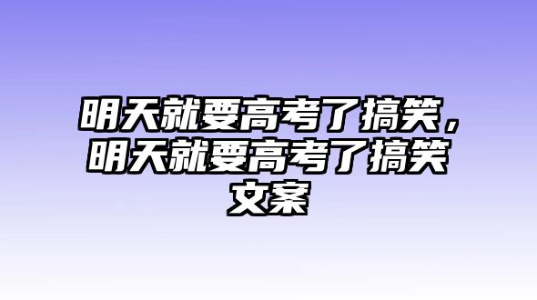 明天就要高考了搞笑，明天就要高考了搞笑文案