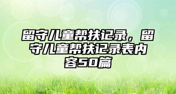 留守兒童幫扶記錄，留守兒童幫扶記錄表內(nèi)容50篇