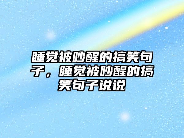 睡覺被吵醒的搞笑句子，睡覺被吵醒的搞笑句子說說