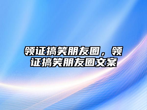 領(lǐng)證搞笑朋友圈，領(lǐng)證搞笑朋友圈文案