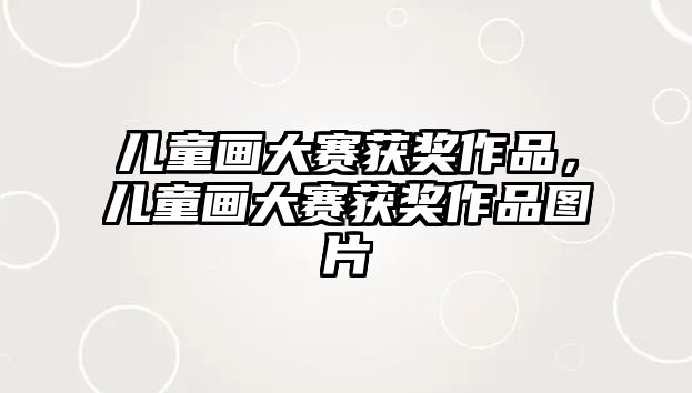 兒童畫(huà)大賽獲獎(jiǎng)作品，兒童畫(huà)大賽獲獎(jiǎng)作品圖片