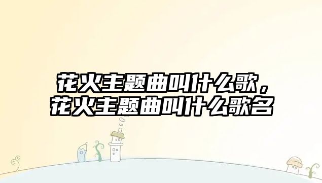 花火主題曲叫什么歌，花火主題曲叫什么歌名