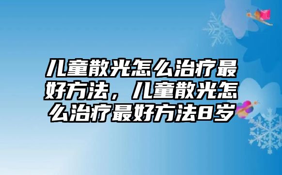 兒童散光怎么治療最好方法，兒童散光怎么治療最好方法8歲