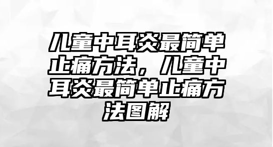 兒童中耳炎最簡(jiǎn)單止痛方法，兒童中耳炎最簡(jiǎn)單止痛方法圖解