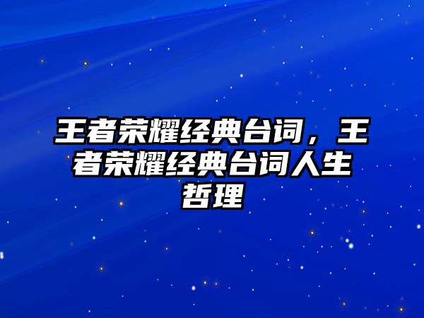 王者榮耀經(jīng)典臺(tái)詞，王者榮耀經(jīng)典臺(tái)詞人生哲理