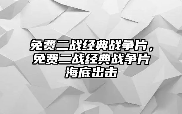 免費(fèi)二戰(zhàn)經(jīng)典戰(zhàn)爭片，免費(fèi)二戰(zhàn)經(jīng)典戰(zhàn)爭片海底出擊