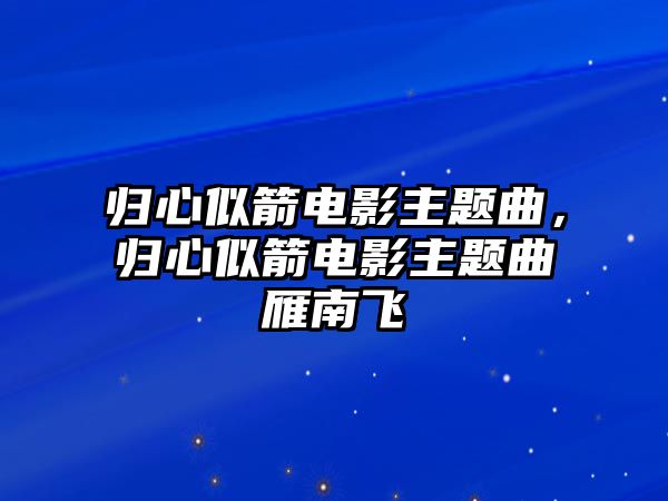 歸心似箭電影主題曲，歸心似箭電影主題曲雁南飛