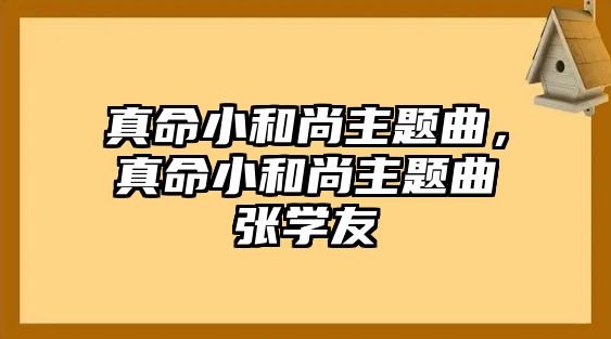 真命小和尚主題曲，真命小和尚主題曲張學(xué)友