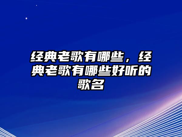 經(jīng)典老歌有哪些，經(jīng)典老歌有哪些好聽的歌名