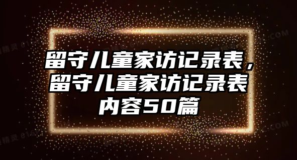 留守兒童家訪記錄表，留守兒童家訪記錄表內(nèi)容50篇