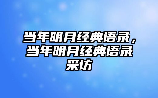 當(dāng)年明月經(jīng)典語錄，當(dāng)年明月經(jīng)典語錄采訪