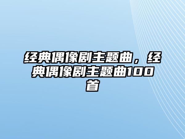 經(jīng)典偶像劇主題曲，經(jīng)典偶像劇主題曲100首