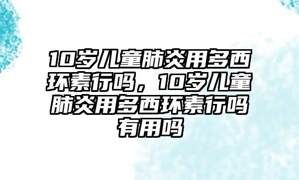 10歲兒童肺炎用多西環(huán)素行嗎，10歲兒童肺炎用多西環(huán)素行嗎有用嗎