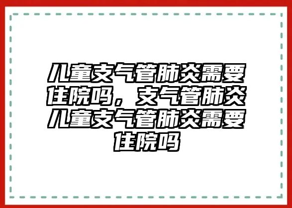 兒童支氣管肺炎需要住院嗎，支氣管肺炎兒童支氣管肺炎需要住院嗎