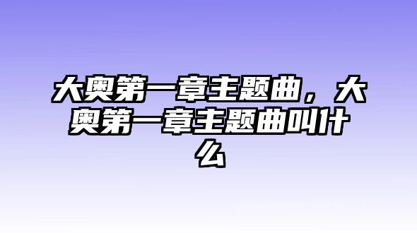 大奧第一章主題曲，大奧第一章主題曲叫什么