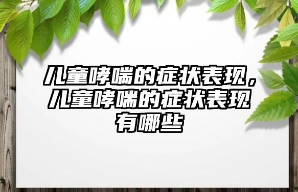 兒童哮喘的癥狀表現(xiàn)，兒童哮喘的癥狀表現(xiàn)有哪些