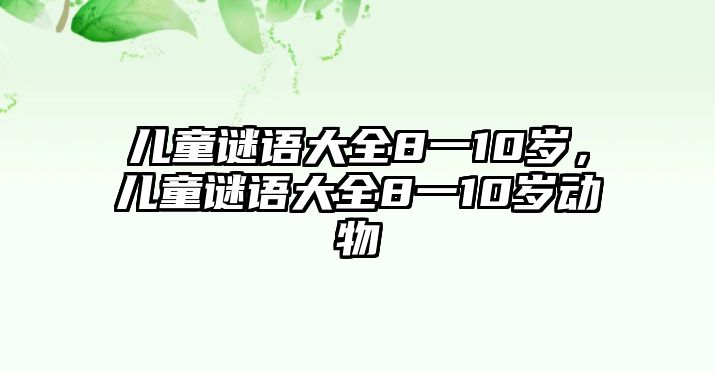 兒童謎語大全8一10歲，兒童謎語大全8一10歲動物