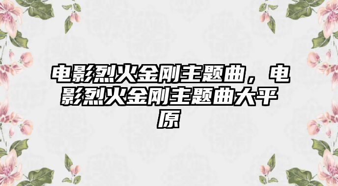 電影烈火金剛主題曲，電影烈火金剛主題曲大平原