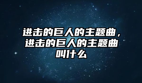 進(jìn)擊的巨人的主題曲，進(jìn)擊的巨人的主題曲叫什么