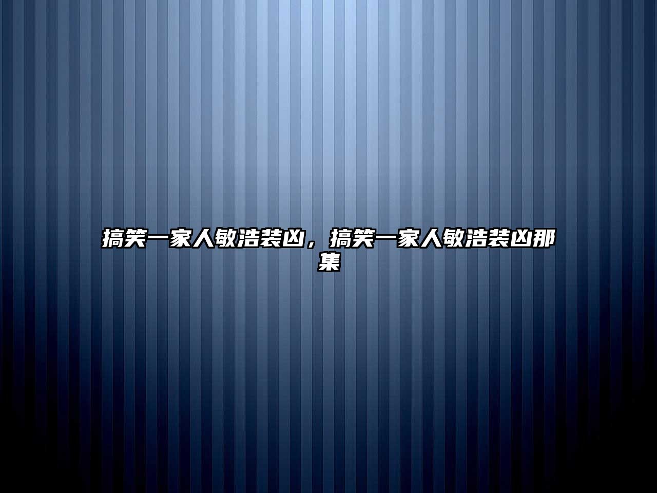 搞笑一家人敏浩裝兇，搞笑一家人敏浩裝兇那集