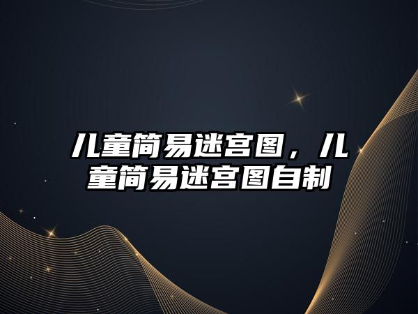 兒童簡(jiǎn)易迷宮圖，兒童簡(jiǎn)易迷宮圖自制