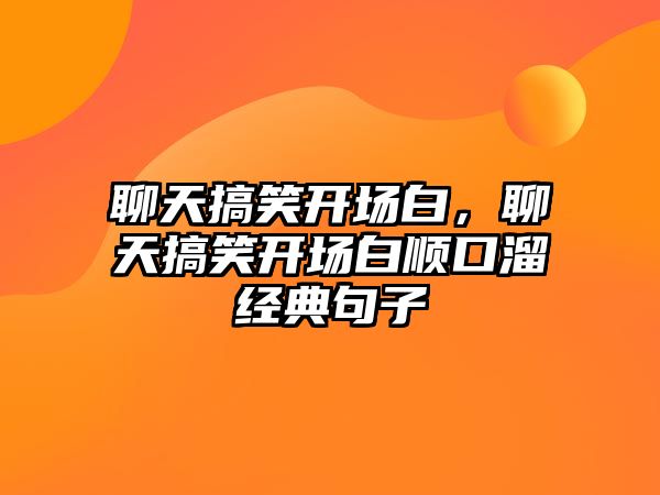 聊天搞笑開場白，聊天搞笑開場白順口溜經(jīng)典句子