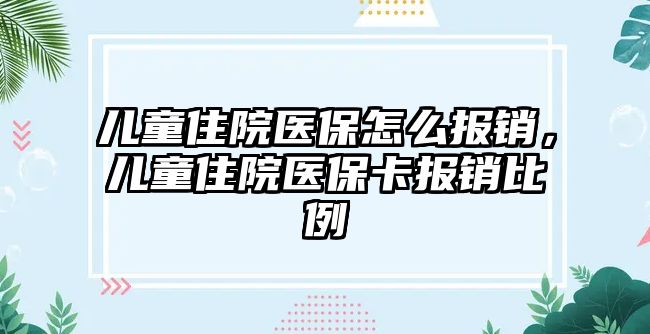 兒童住院醫(yī)保怎么報銷，兒童住院醫(yī)?？▓箐N比例