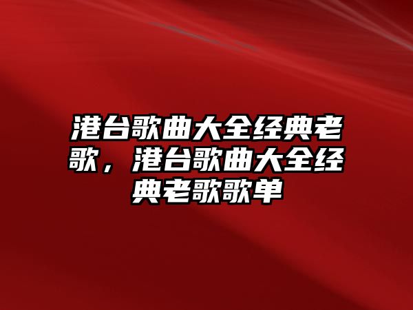 港臺歌曲大全經(jīng)典老歌，港臺歌曲大全經(jīng)典老歌歌單