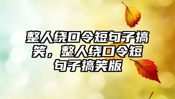 整人繞口令短句子搞笑，整人繞口令短句子搞笑版