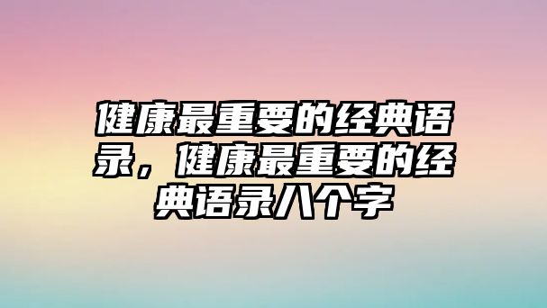 健康最重要的經(jīng)典語錄，健康最重要的經(jīng)典語錄八個字