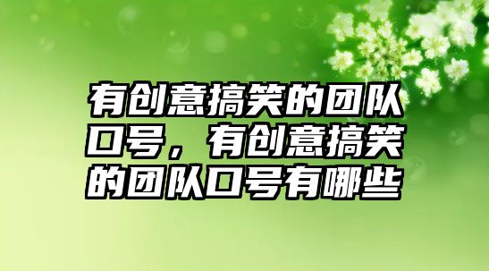 有創(chuàng)意搞笑的團(tuán)隊口號，有創(chuàng)意搞笑的團(tuán)隊口號有哪些