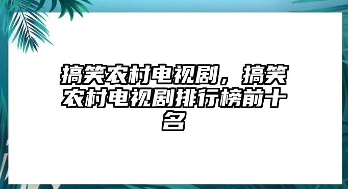 搞笑農(nóng)村電視劇，搞笑農(nóng)村電視劇排行榜前十名