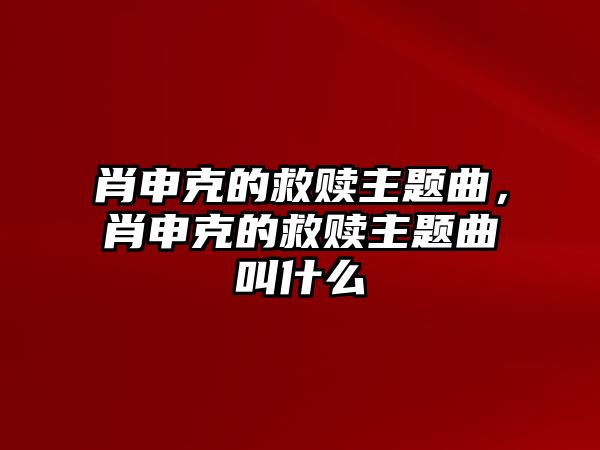 肖申克的救贖主題曲，肖申克的救贖主題曲叫什么