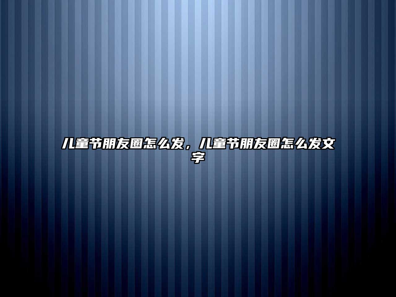 兒童節(jié)朋友圈怎么發(fā)，兒童節(jié)朋友圈怎么發(fā)文字