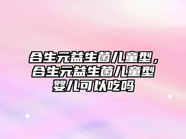 合生元益生菌兒童型，合生元益生菌兒童型嬰兒可以吃嗎