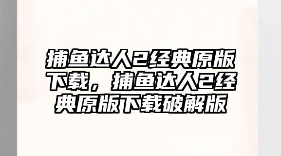 捕魚達(dá)人2經(jīng)典原版下載，捕魚達(dá)人2經(jīng)典原版下載破解版