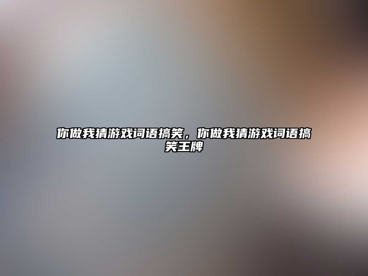 你做我猜游戲詞語(yǔ)搞笑，你做我猜游戲詞語(yǔ)搞笑王牌